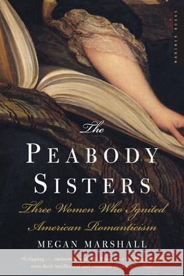 The Peabody Sisters: Three Women Who Ignited American Romanticism Marshall, Megan 9780618711697 Mariner Books