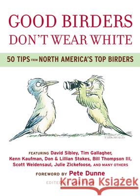 Good Birders Don't Wear White: 50 Tips from North America's Top Birders Lisa White Robert A. Braunfield Peter Dunne 9780618756421