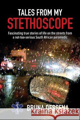 Tales from My Stethoscope: Fascinating True Stories of Life on the Streets from a South African Paramedic Bruna Dessena 9780620468510