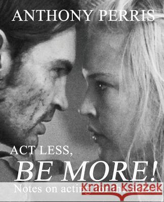 Act Less, Be More: Notes on Acting for the Screen Perris, Anthony 9780620521673