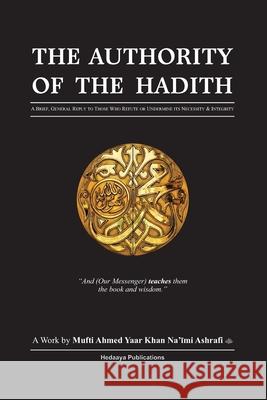 The Authority of the Hadith: A brief, general reply to those who refute or undermine its necessity and integrity. Omar Dawood Ahmed Yaa 9780620560511