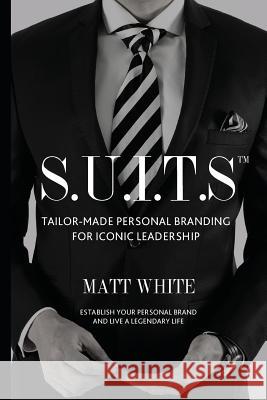 S.U.I.T.S: Tailor-made personal branding for iconic leadership White, Matt 9780620578981