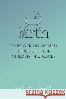 Birth: Empowering Women through their Childbirth Choices Sonia, Killik 9780620688109 Sonia Molyneux-Killik