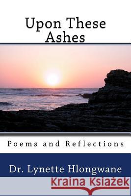 Upon These Ashes: Poems and Reflections Dr Lynette Hlongwane 9780620732352