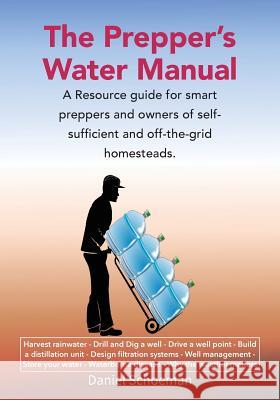 The Prepper's Water Manual: A Resource Guide For Smart Preppers And Owners Of Self-Sufficient And Off-The-Grid Homesteads Schoeman, Abel D. 9780620739481