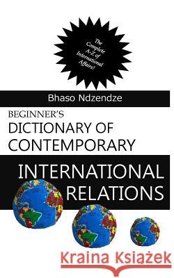 Beginner's Dictionary of Contemporary International Relations Mr Bhaso Ndzendze 9780620744676