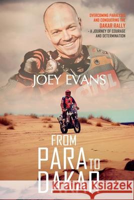 From Para to Dakar: Overcoming Paralysis and Conquering the Dakar Rally Joey Evans 9780620757515