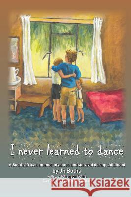 I Never Learned to Dance: A South African Memoir of Abuse and Survival During Childhood Liz Johanson Botha Annette Loubser Joan Va 9780620808774 National Library of South Africa