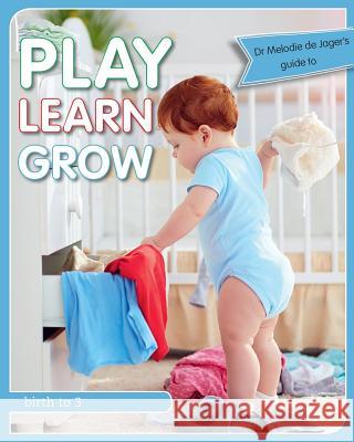 Play Learn Grow: Birth to 3 Dr Melodie de Jager 9780620824231