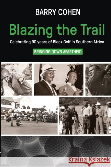 Blazing the Trail: Celebrating 90 years of Black Golf in Southern Africa Barry Cohen 9780620827799