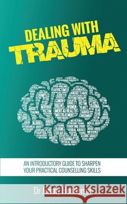 Dealing With Trauma: An Introductory Guide to Sharpen Your Practical Counselling Skills Jimmy Henderson 9780620867498 Neo-World Consultants