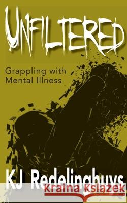 Unfiltered: Grappling with Mental Illness Kj Redelinghuys 9780620867627 K J Redelinghuys