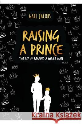 Raising A Prince: The Joy of Rearing A Whole Man Gail Jacobs 9780620869546 National Library of Sa