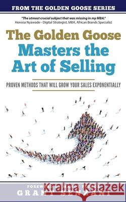 The Golden Goose Masters Selling: Proven Methods that will Grow Your Sales Exponentially Mandy Petrus Grant Senzani 9780620889520