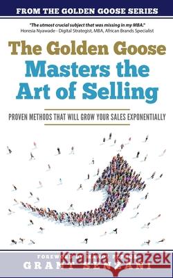 The Golden Goose Masters Selling: Proven Methods that will Grow Your Sales Exponentially Mandy Petrus Grant Senzani 9780620889520 Golden Goose Institute (Pty) Ltd