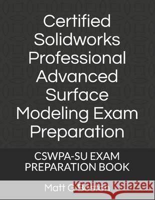 Certified Solidworks Professional Advanced Surface Modeling Exam Preparation: Cswpa-Su Exam Preparation Book Matt G. Boston 9780620896931 Nlsa