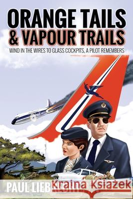 Orange Tails and Vapour Trails: Wind in the Wires to Glass Cockpits - A Pilot Remembers Paul Liebrecht Gregg Davies 9780620900034