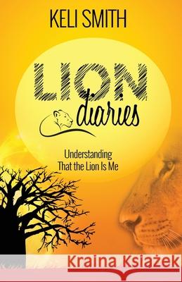Lion Diaries: Understanding That the Lion Is Me Keli Smith Jennifer Mathews Gregg Davies 9780620901789 Keli Smith