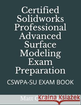 Certified Solidworks Professional Advanced Surface Modeling Exam Preparation: Cswpa-Su Exam Book Matt G. Boston 9780620906760 Nlsa