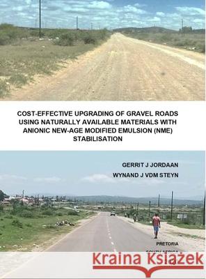 Cost-Effective Upgrading of Gravel Roads Using Naturally Available Materials with Anionic New-Age Modified Emulsion (Nme) Stabilisation Gerrit J Jordaan, Prof Jordaan 9780620914154