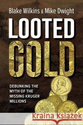 Looted Gold: Debunking the Myth of the Missing Kruger Millions Mike Dwight Blake Wilkins 9780620959575