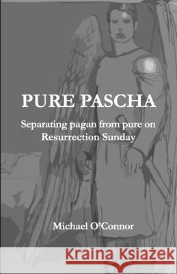 Pure Pascha: Separating Pagan from Pure on Resurrection Sunday Michael O'Connor 9780620971829 Digital on Demand