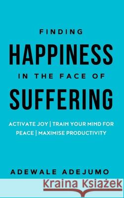 Finding Happiness In The Face Of Suffering Adewale Adejumo Amal Ma'ani Ree Ntuli 9780620984416