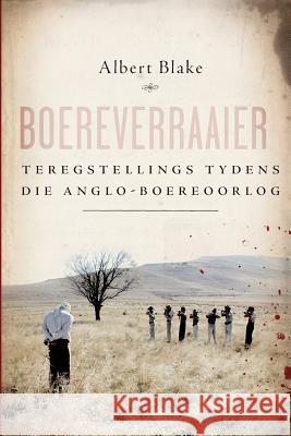 Boereverraaier: Teregstellings tydens die Anglo-Boereoorlog Blake, Albert 9780624049227 Tafelberg Publishers Ltd