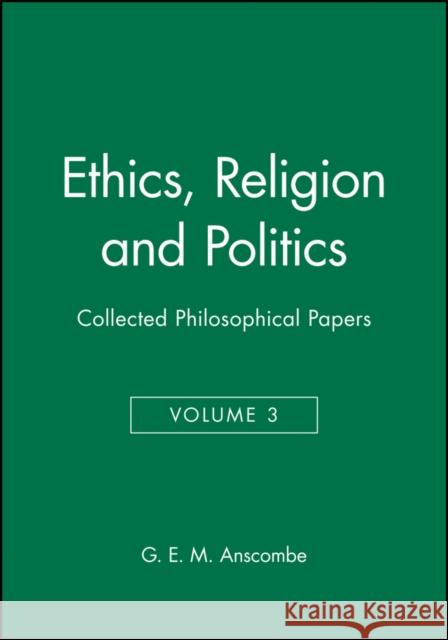 Ethics, Religion and Politics: Collected Philosophical Papers, Volume 3 Anscombe, G. E. M. 9780631129424