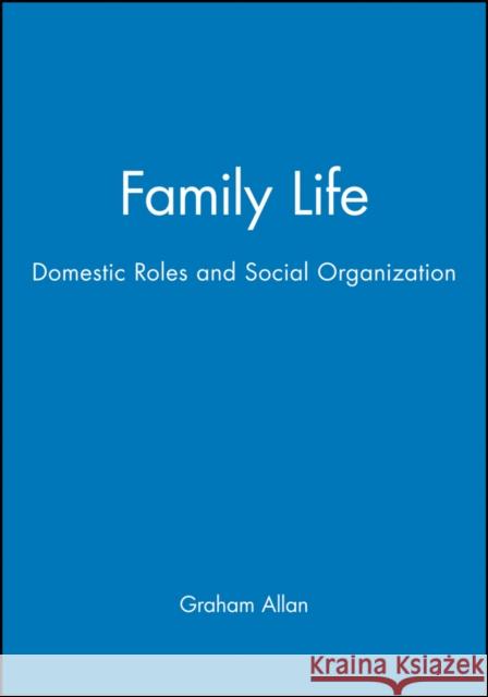 Family Life: Domestic Roles and Social Organization Allan, Graham 9780631142874 Wiley-Blackwell