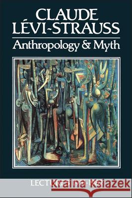 Anthropology and Myth : Lectures 1951 - 1982 Claude Levi-Strauss Strauss Claude Levi Roy G. Willis 9780631144748 Blackwell Publishers