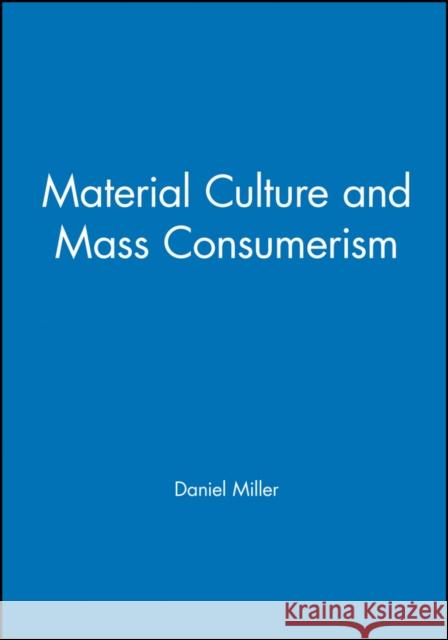 Material Culture and Mass Consumption Miller, Daniel 9780631156055