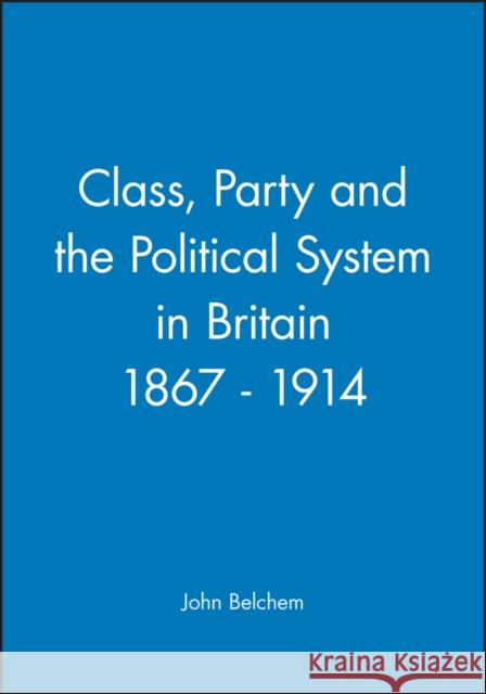 Class, Party and the Political System in Britain 1867 - 1914 John Belchem 9780631158769 Blackwell Publishers