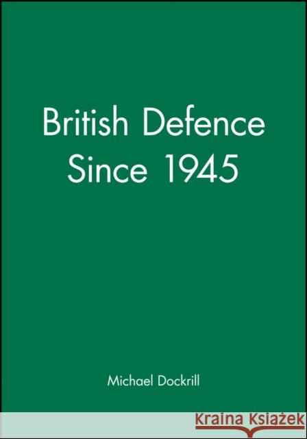 British Defence Since 1945 Michael L. Dockrill 9780631160557 Blackwell Publishers