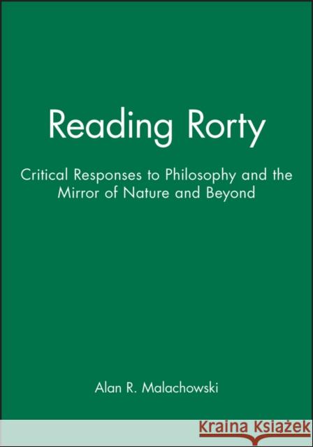 Reading Rorty : Critical Responses to Philosophy and the Mirror of Nature and Beyond Alan Malachowski Malachowski 9780631161493 Blackwell Publishers
