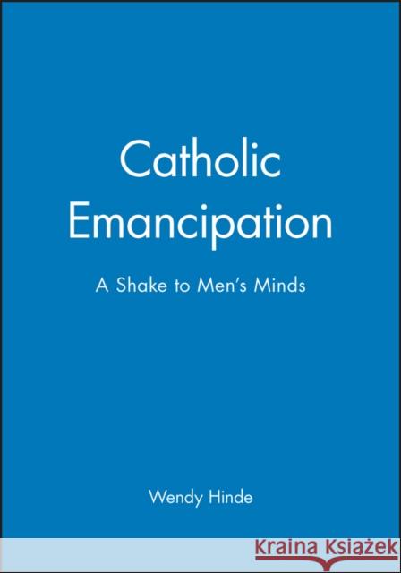 Catholic Emancipation : A Shake to Men's Minds Wendy Hinde 9780631167839 Blackwell Publishers