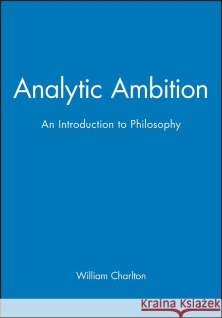 Analytic Ambition : An Introduction to Philosophy William Charlton 9780631169352 Blackwell Publishers