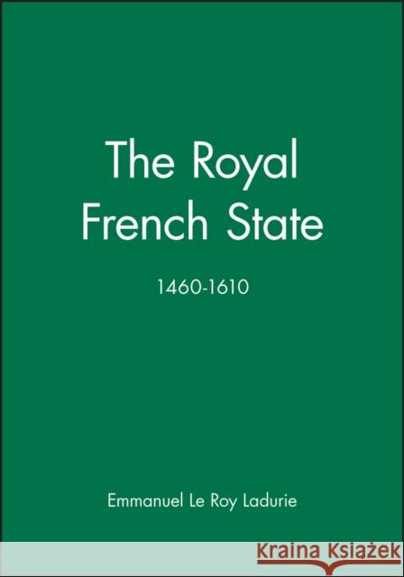 The Royal French State, 1460 - 1610 Emmanuel Le Roy Ladurie Emmanuel L Ladurie 9780631170273 Wiley-Blackwell