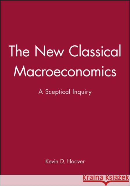 The New Classical Macroeconomics : A Sceptical Inquiry Kevin D. Hoover 9780631172635