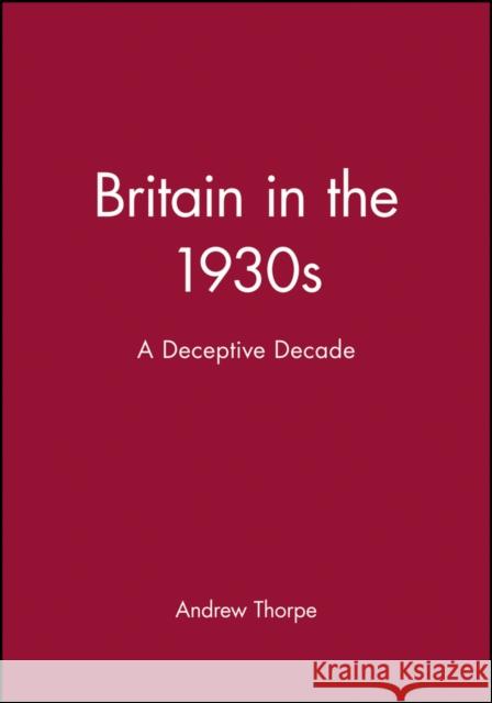Britain in the 1930s: A Deceptive Decade Thorpe, Andrew 9780631174110 Blackwell Publishers