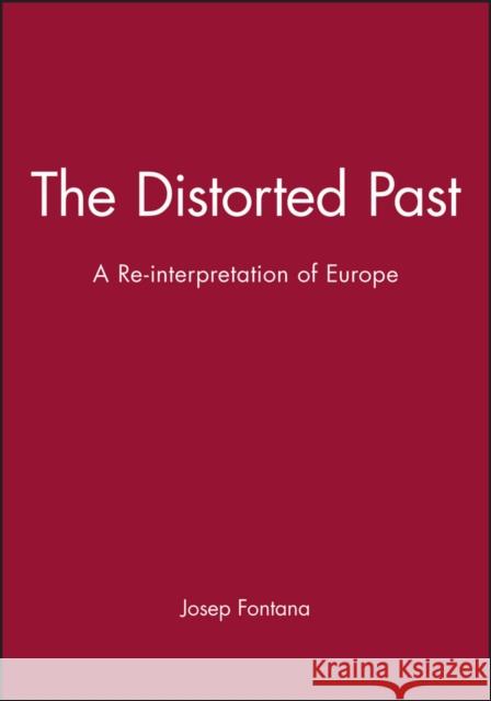 The Distorted Past: A Re-Interpretation of Europe Fontana, Josep 9780631176220 Blackwell Publishers