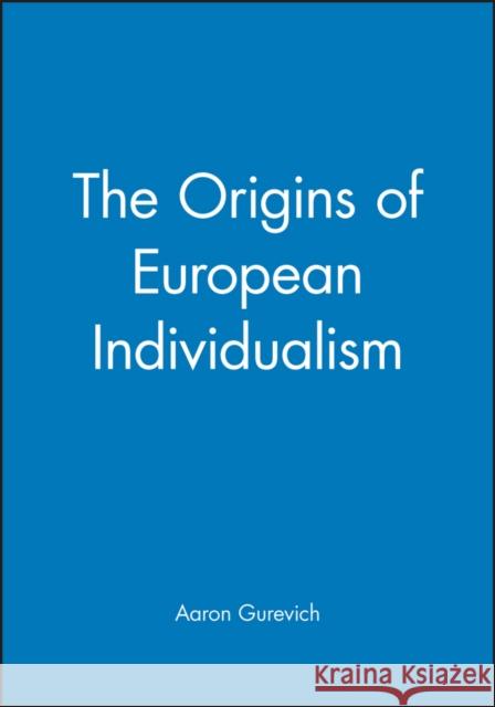 The Origins of European Individualism Aaron Gurevich Aron Iakovlevich Gurevich Gurevich 9780631179634 Wiley-Blackwell