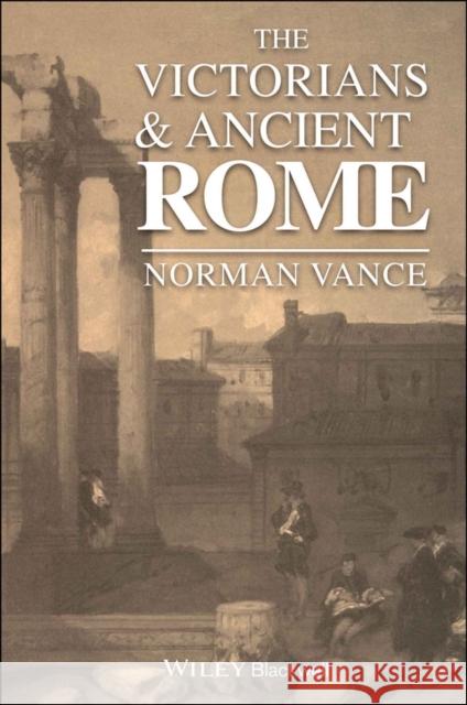 The Victorians & Ancient Rome Vance, Norman 9780631180760 Blackwell Publishers