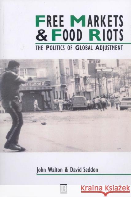 Free Markets & Food Riots: The Politics of Global Adjustment Walton, John K. 9780631182474 Blackwell Publishers