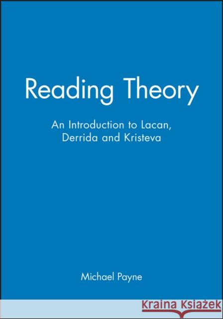 Reading Theory: An Introduction to Lacan, Derrida and Kristeva Payne, Michael 9780631182894 Blackwell Publishers
