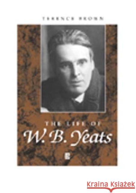 The Life of W. B. Yeats: A Critical Biography Brown, Terence 9780631182986 Blackwell Publishers