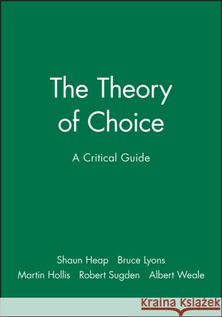 The Theory of Choice: A Critical Guide Heap, Shaun 9780631183228 Blackwell Publishers