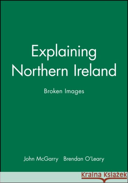 Explaining Northern Ireland: Broken Images McGarry, John 9780631183488 Wiley-Blackwell