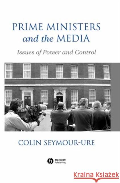 Prime Ministers and the Media: Issues of Power and Control Seymour-Ure, Colin 9780631187677 Blackwell Publishers