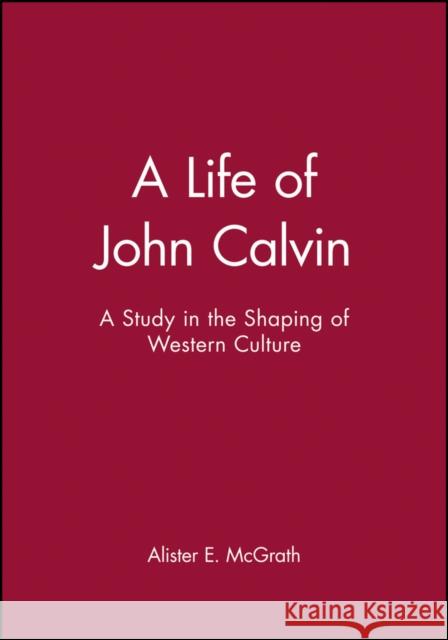 A Life of John Calvin: A Study in the Shaping of Western Culture McGrath, Alister E. 9780631189473